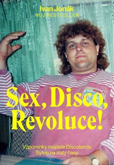 Jonák Ivan Sex Disco Revoluce Vzpomínky Majitele Discolandu