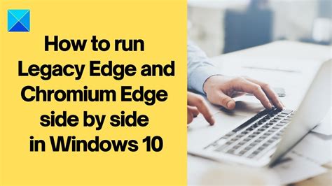 How To Run Legacy And New Microsoft Edge Side By Side On Windows 10