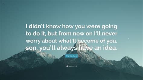 Harper Lee Quote I Didnt Know How You Were Going To Do It But From