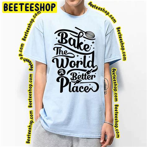 You Bake The World A Better Place Baking Quotes Trending Unisex T Shirt