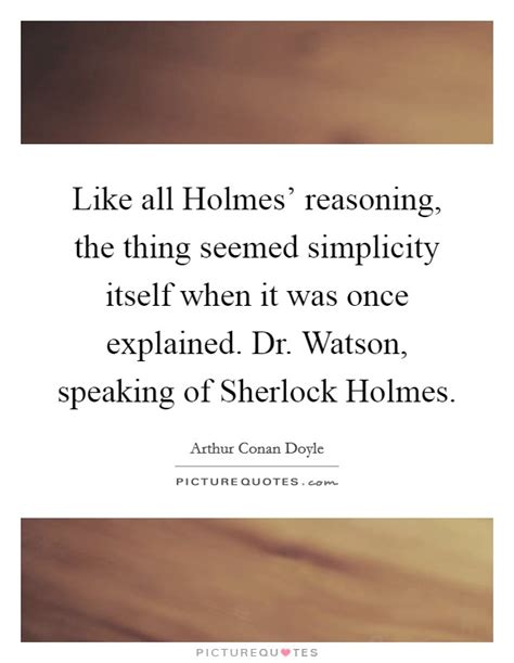 Like All Holmes Reasoning The Thing Seemed Simplicity Itself