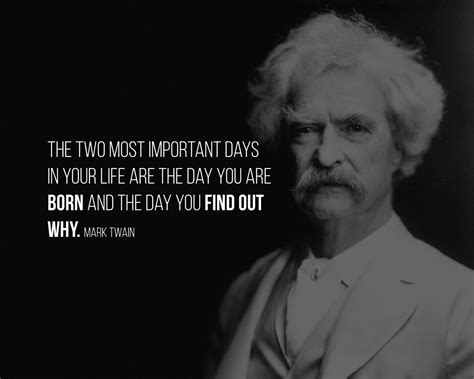 The Two Most Important Days In Your Life Are The Day You Are Born And The Day You Find Out Why
