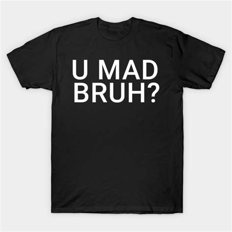 You Mad Bro U Mad Bruh Funny Meme Design Meme T Shirt Teepublic