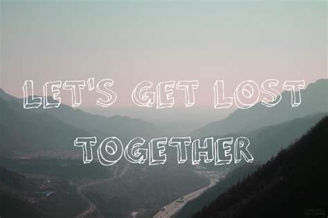 Lets Get Lost Together Tumblr Get Lost Quotes Lost Quotes Lets