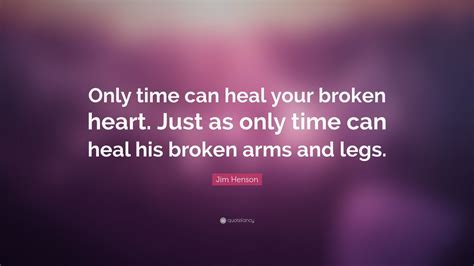 Jim Henson Quote “only Time Can Heal Your Broken Heart Just As Only