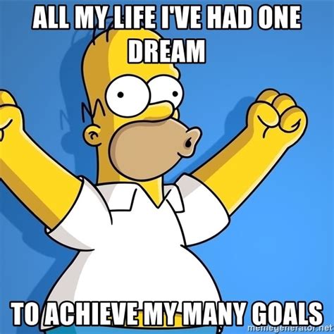 All My Life Ive Had One Dream To Achieve My Many Goals Homer