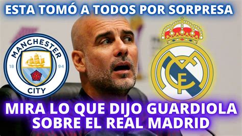 Mira Lo Que Dijo Guardiola Sobre El Real Madrid Esta Tom A Todos Por