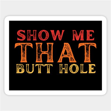 Show Me That Butthole Show Me That Butthole Sticker Teepublic