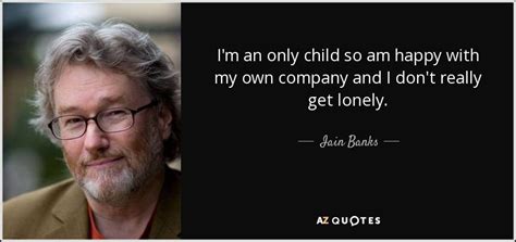 Iain Banks Quote Im An Only Child So Am Happy With My Own