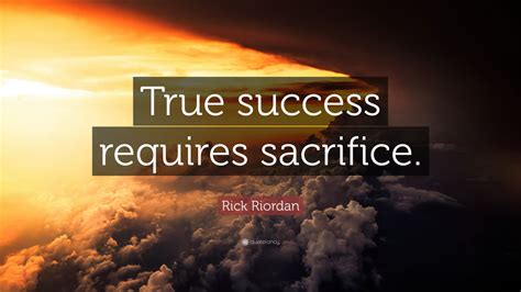 Rick Riordan Quote True Success Requires Sacrifice 11 Wallpapers