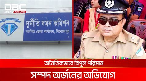 পিরোজপুরের সাবেক ওসি তার স্ত্রী ও শাশুড়ির বিরুদ্ধে দুদকের মামলা Dbc