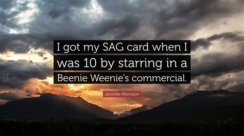 Check spelling or type a new query. Jennifer Morrison Quote: "I got my SAG card when I was 10 by starring in a Beenie Weenie's ...