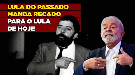 Lula Do Passado Manda Recado Para O Lula De Hoje Lula Do Passado