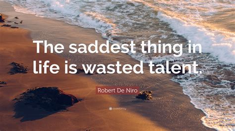 Robert De Niro Quote The Saddest Thing In Life Is Wasted Talent