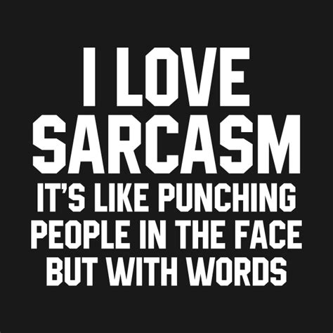 I Love Sarcasm Its Like Punching People In The Face But With Words Sarcasm T Shirt Teepublic