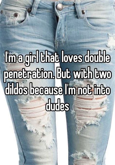 Im A Girl That Loves Double Penetration But With Two Dildos Because Im Not Into Dudes