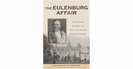 The Eulenburg Affair: A Cultural History of Politics in the German ...
