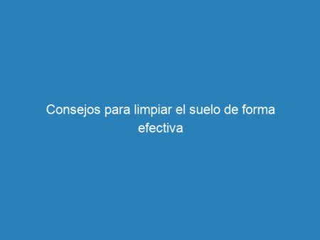 Consejos Para Limpiar El Suelo De Forma Efectiva Mecna