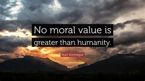 Kurt Vonnegut Quote No Moral Value Is Greater Than Humanity 12