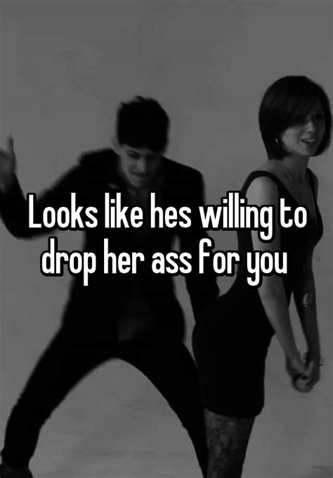 Looks Like Hes Willing To Drop Her Ass For You