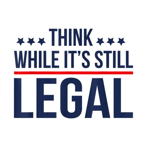 Think While Its Still Legal Think While Its Still Legal T Shirt