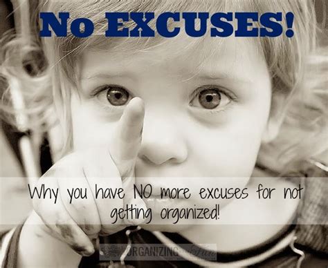 No Excuses Why You Have No More Excuses For Not Getting Organized The