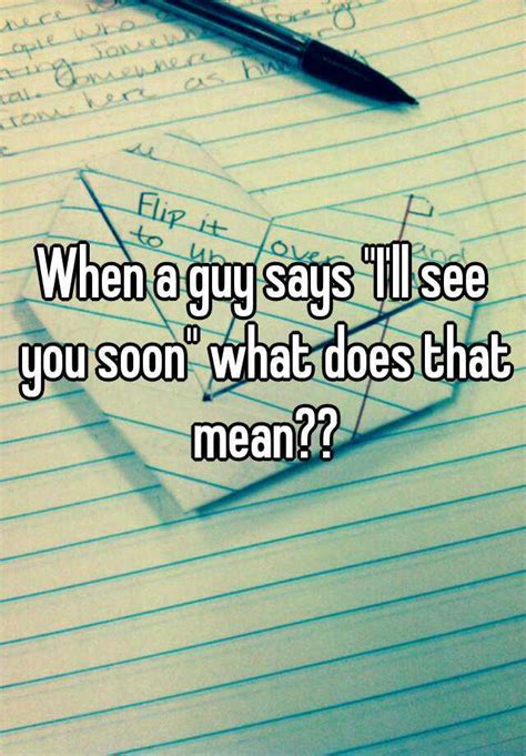 Possible see+you+soon meaning as an acronym, abbreviation, shorthand or slang term vary from category to category. When a guy says "I'll see you soon" what does that mean??