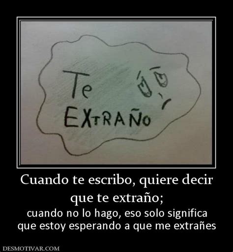 Desmotivaciones Cuando Te Escribo Quiere Decir Que Te Extraño Cuando