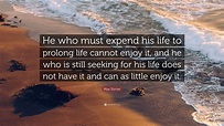 Max Stirner Quote: “He who must expend his life to prolong life cannot ...