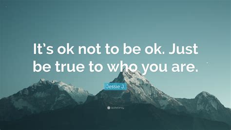 Jessie J Quote Its Ok Not To Be Ok Just Be True To Who You Are