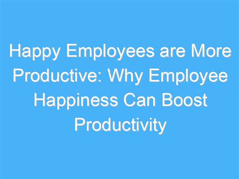 Happy Employees Are More Productive Why Employee Happiness Can Boost