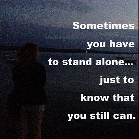 Sometimes You Have To Stand Alone Just To Know That You Still Can