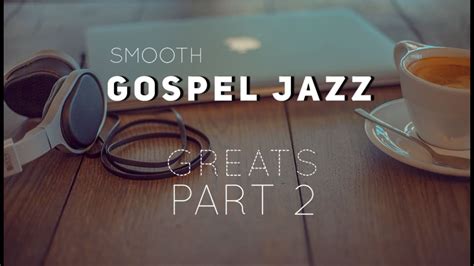 smooth gospel jazz greats 2021 part 2 youtube