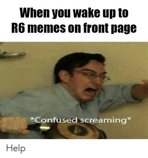 When You Wake Up To R6 Memes On Front Page Confused Screaming Help