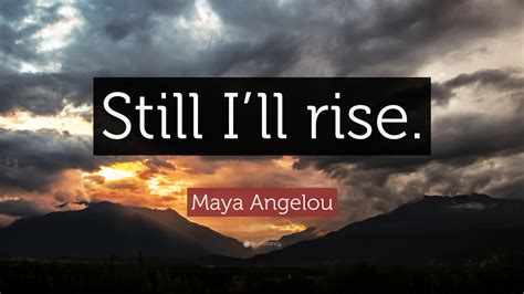 Introduce the quote using your own words follow by : Maya Angelou Quote: "Still I'll rise." (12 wallpapers) - Quotefancy