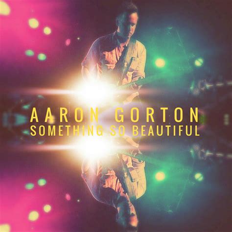 Something So Beautiful Aaron Gorton