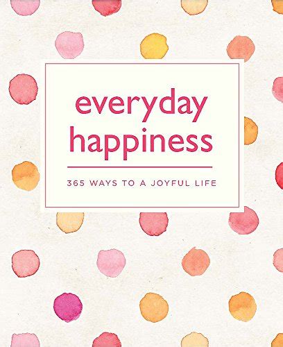 Everyday Happiness 365 Ways To A Joyful Life