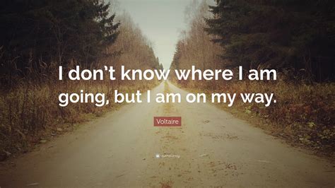 Voltaire Quote I Dont Know Where I Am Going But I Am On My Way