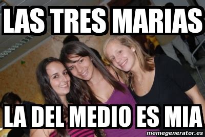 Meme Personalizado Las Tres Marias La Del Medio Es Mia