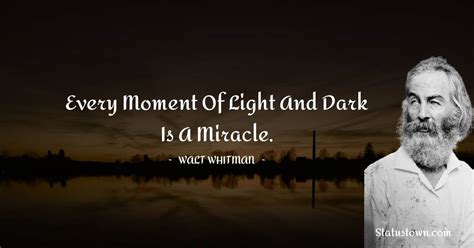 Every Moment Of Light And Dark Is A Miracle Walt Whitman Quotes