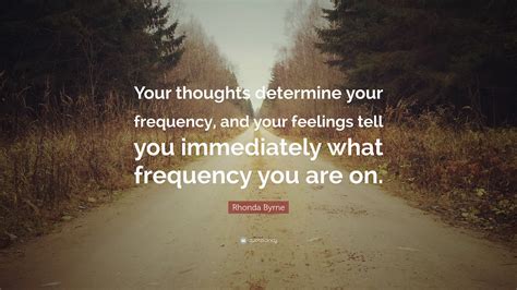 Rhonda Byrne Quote Your Thoughts Determine Your Frequency And Your
