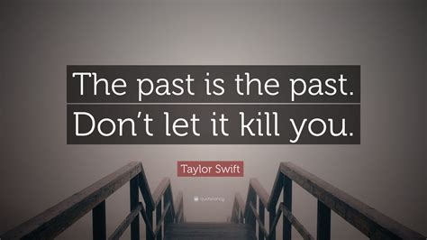 taylor swift quote “the past is the past don t let it kill you ”
