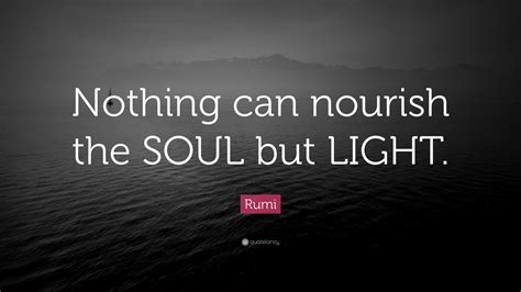 Rumi Quote “nothing Can Nourish The Soul But Light”