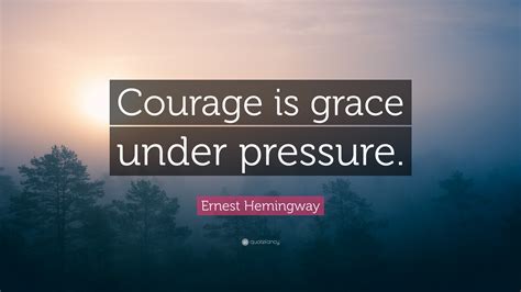 God changes caterpillars into butterflies, sand into pearls and coal into diamonds using time and pressure. Ernest Hemingway Quote: "Courage is grace under pressure ...