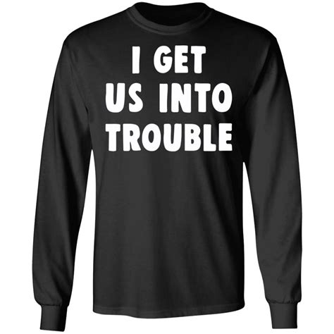 I Get Us Into Trouble Shirt Rockatee