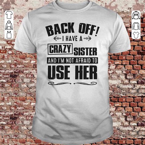 Back Off I Have A Crazy Sister And Im Not Afraid To Use Her Shirt Sweater