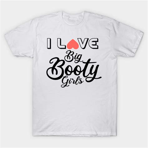 i love big booty girls i love big booty girls t shirt teepublic