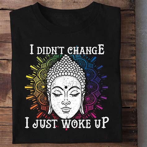 I Didnt Change I Just Woke Up Budhism Follower T Shirt Shirt Hoodie