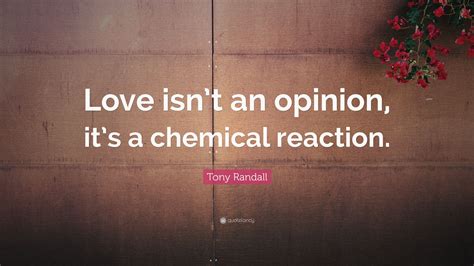 It hits hard morty then it slowly fades. Tony Randall Quote: "Love isn't an opinion, it's a chemical reaction."