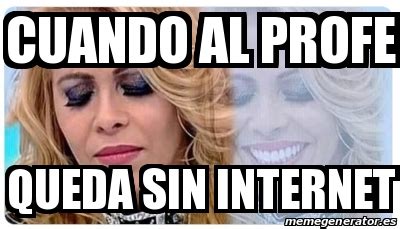 Meme Personalizado Cuando Al Profe Queda Sin Internet 31532175